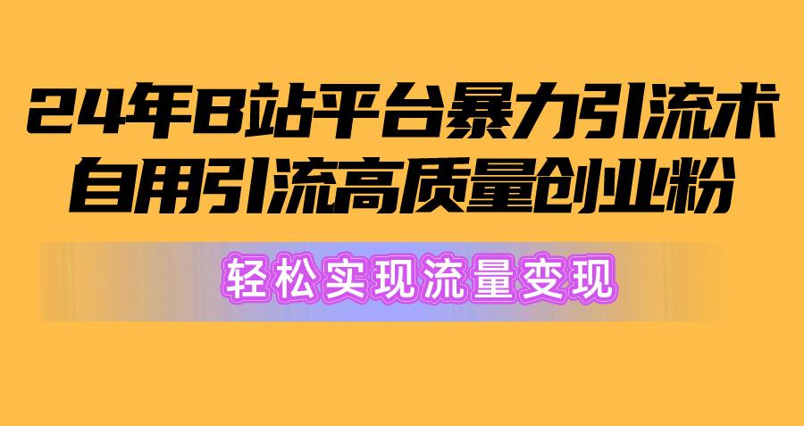 2024年B站平台暴力引流术，自用引流高质量创业粉，轻松实现流量变现！-创薯资源