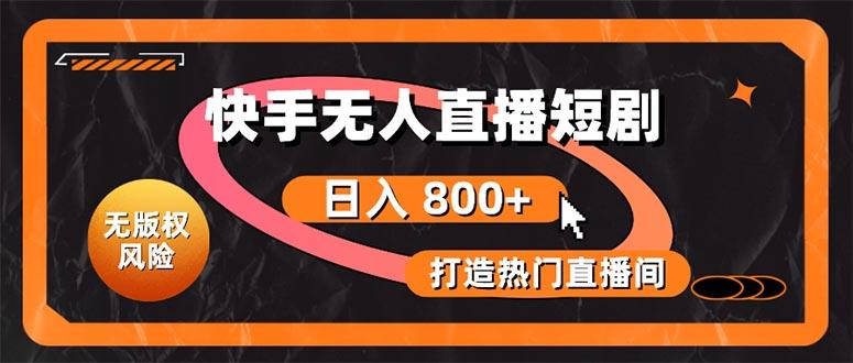 快手无人直播短剧宝典：无版权风险，轻松打造热门直播间，日进斗金不是梦-创薯资源