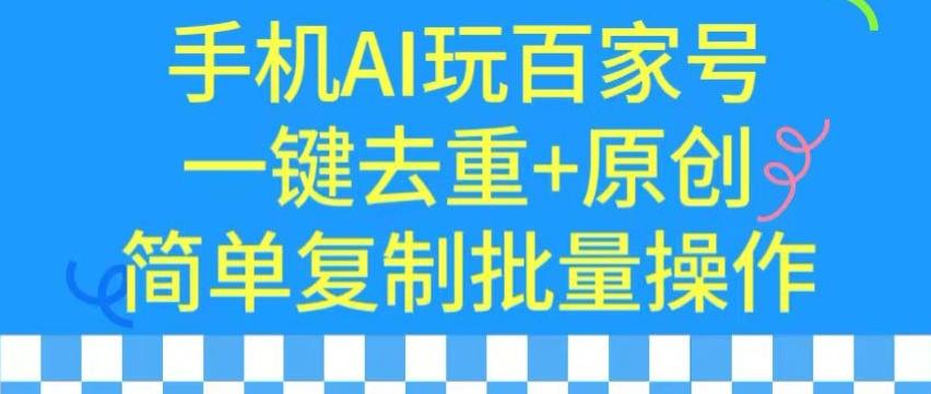 用手机AI玩百家号，一键去重+原创，简单复制批量操作【揭秘】-创薯资源