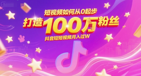 短视频如何从0起步，打造100W粉丝抖音短视频月入过W-创薯资源