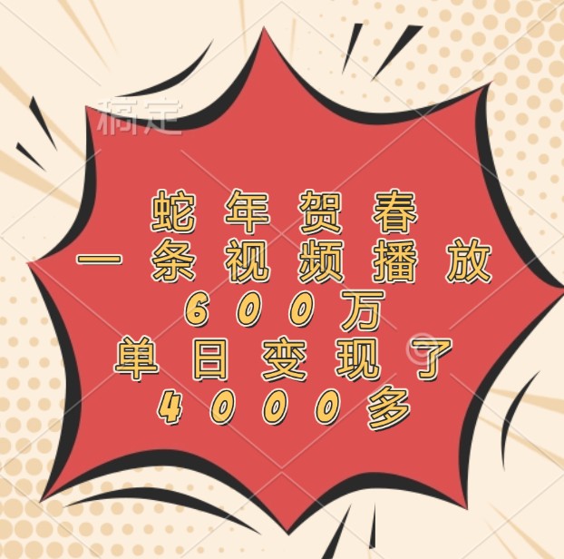 蛇年贺春，一条视频播放600万，单日变现了4000多-创薯资源