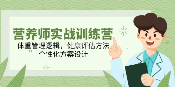营养师实战训练营，体重管理逻辑，健康评估方法，个性化方案设计-创薯资源