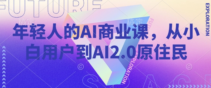 年轻人的AI商业课，从小白用户到AI2.0原住民-创薯资源