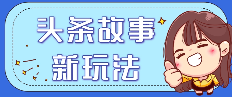头条故事类新玩法，一天20+，保姆级完全实操教程(附指令)-创薯资源