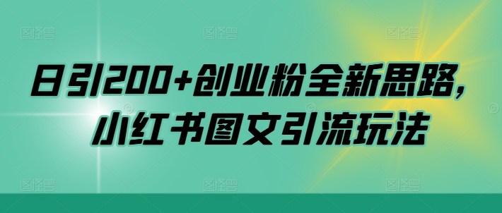 日引200+创业粉全新思路，小红书图文引流玩法【揭秘】-创薯资源