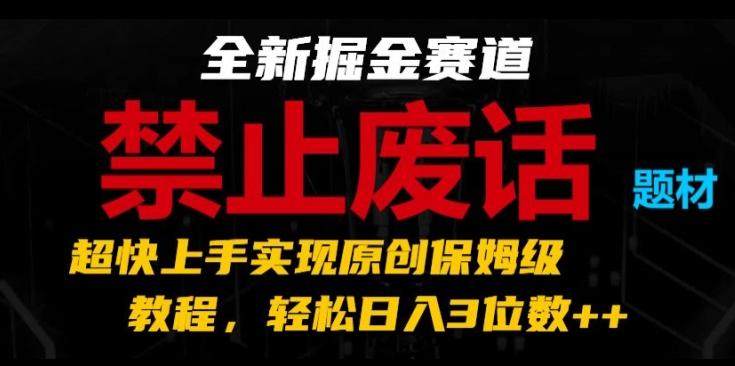 全新掘金赛道，禁止废话题材，超快上手实现原创保姆级教程，轻松日入3位数【揭秘】-创薯资源