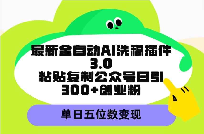 (9662期)最新全自动AI洗稿插件3.0，粘贴复制公众号日引300+创业粉，单日五位数变现-创薯资源