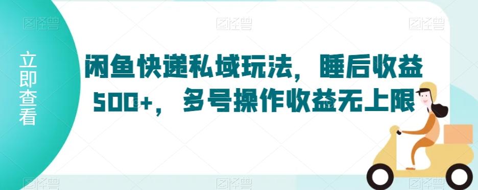 闲鱼快递私域玩法，睡后收益500+，多号操作收益无上限【揭秘】-创薯资源