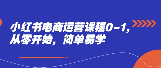 小红书电商运营课程0-1，从零开始，简单易学-创薯资源