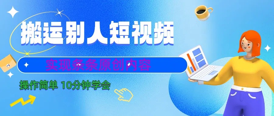 10分钟学会搬运别人短视频，剪辑处理后实现条条原创内容-创薯资源