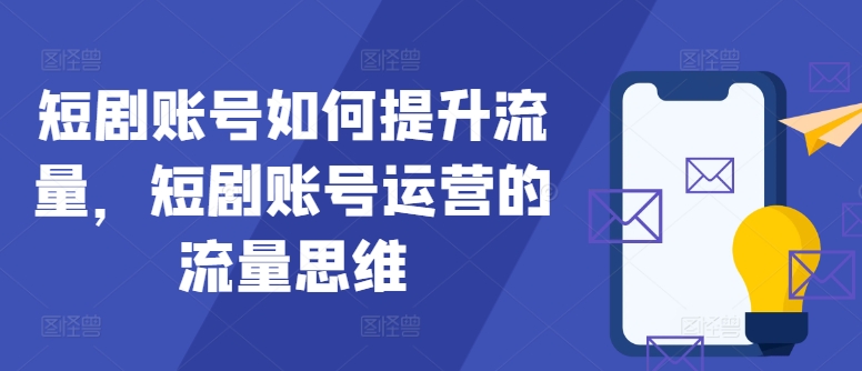 短剧账号如何提升流量，短剧账号运营的流量思维-创薯资源