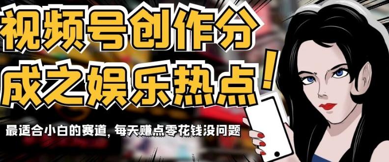 视频号创作分成之娱乐热点，最适合小白的赛道，每天赚点零花钱没问题【揭秘】-创薯资源