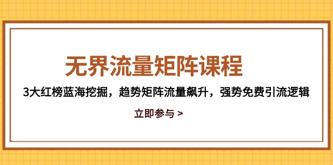 无界流量矩阵课程，3大红榜蓝海挖掘，趋势矩阵流量飙升，强势免费引流逻辑-创薯资源