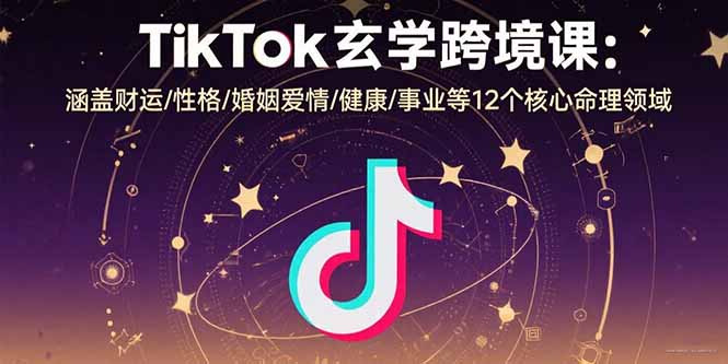 TikTok玄学跨境课：涵盖财运/性格/婚姻爱情/健康/事业等12个核心命理领域-创薯资源