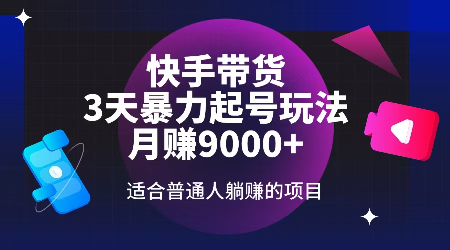 快手带货，3天起号暴力玩法，月赚9000+，适合普通人躺赚的项目-创薯资源