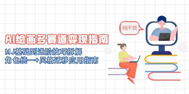 AI绘画多赛道变现指南：MJ基础到进阶技巧拆解，角色统一+风格迁移应用指南-创薯资源