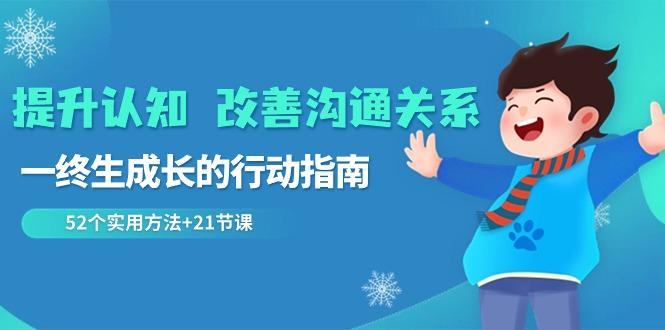 提升认知改善沟通关系，一终生成长的行动指南 52个实用方法+21节课-创薯资源