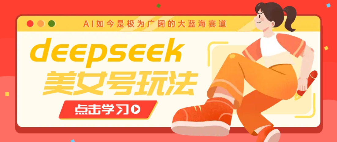借助deepseek创作出各种风格的美女视频，7天快速涨粉，多种变现月入万元-创薯资源