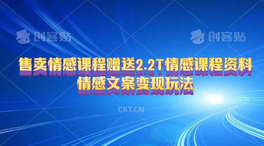 售卖情感课程，赠送2.2T情感课程资料，情感文案变现玩法-创薯资源