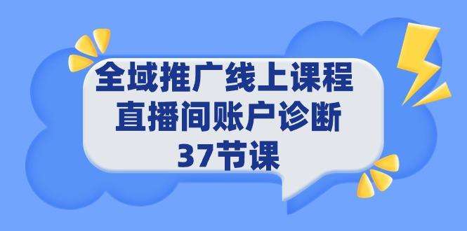 (9577期)全域推广线上课程 _ 直播间账户诊断 37节课-创薯资源