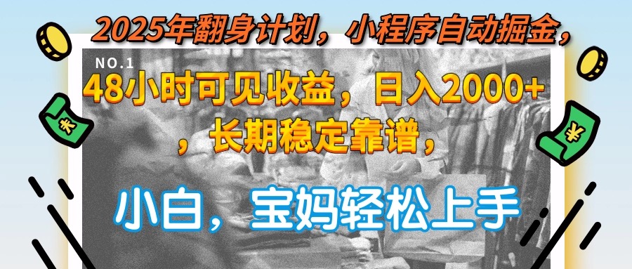 2025年翻身计划，小程序自动掘金48小时可见收益，日入2000+，长期稳定…-创薯资源