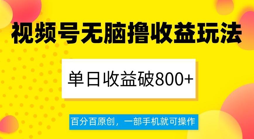视频号无脑撸收益玩法，单日收益破800+，百分百原创，一部手机就可操作【揭秘】-创薯资源