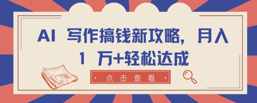 AI 写作搞钱新攻略，月入 1 万+轻松达成【揭秘】-创薯资源