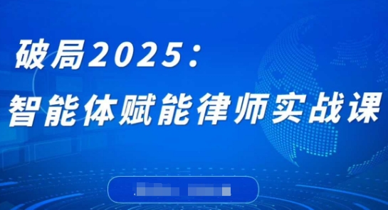 破局2025：智能体赋能律师实战课，打破编程壁垒，完成复杂任务，沉淀专属知识，赋能律师实务-创薯资源