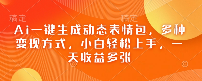 Ai一键生成动态表情包，多种变现方式，小白轻松上手，一天收益多张-创薯资源