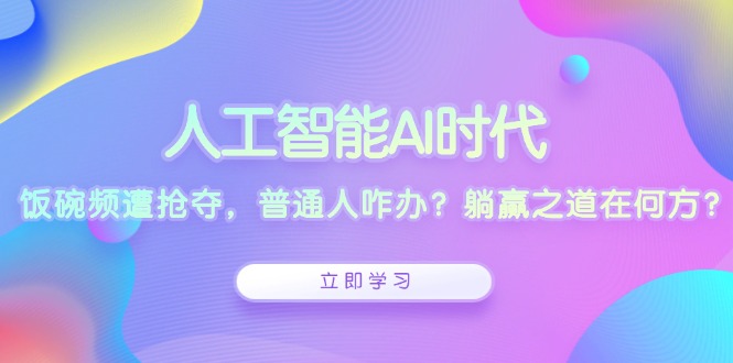 人工智能AI时代，饭碗频遭抢夺，普通人咋办？躺赢之道在何方？-创薯资源