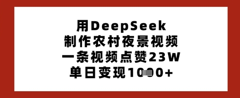 用DeepSeek制作农村夜景视频，一条视频点赞23W，单日变现多张-创薯资源