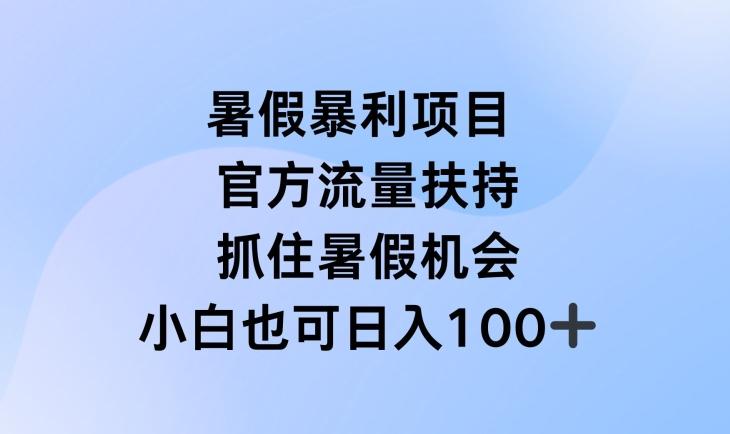 暑假暴利直播项目，官方流量扶持，把握暑假机会【揭秘】-创薯资源