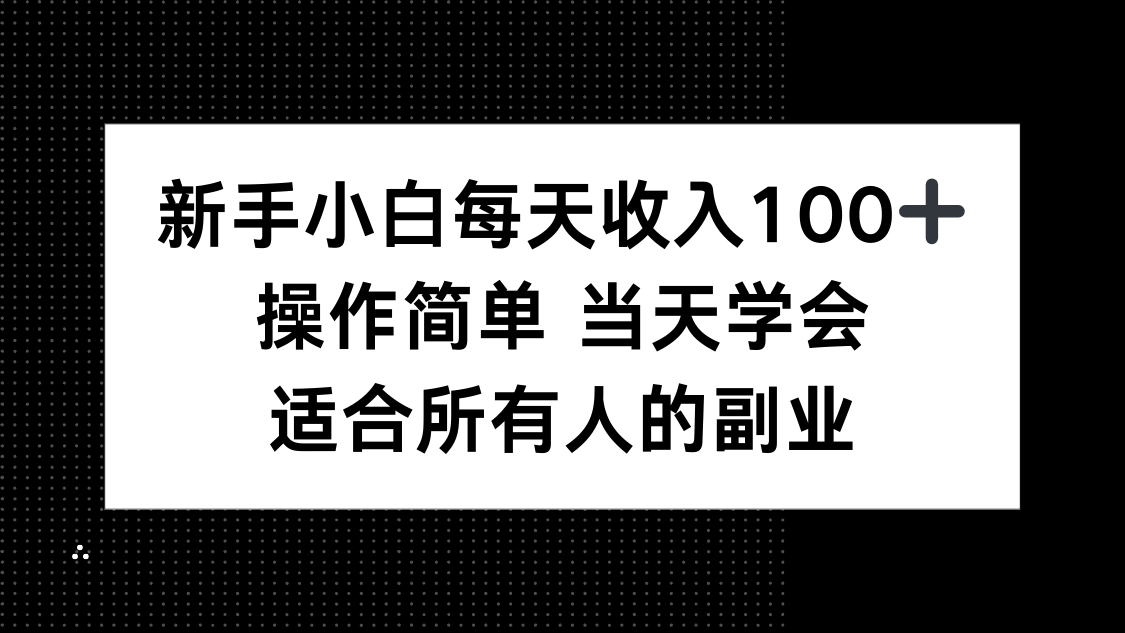 新手小白每天收入100+，操作简单 当天学会 ，适合所有人的副业-创薯资源