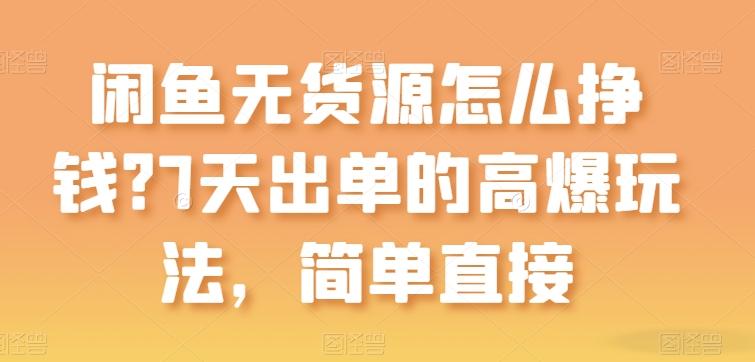 闲鱼无货源怎么挣钱？7天出单的高爆玩法，简单直接【揭秘】-创薯资源