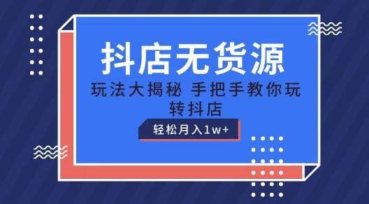 抖店无货源玩法，保姆级教程手把手教你玩转抖店，轻松月入1W+【揭秘】-创薯资源
