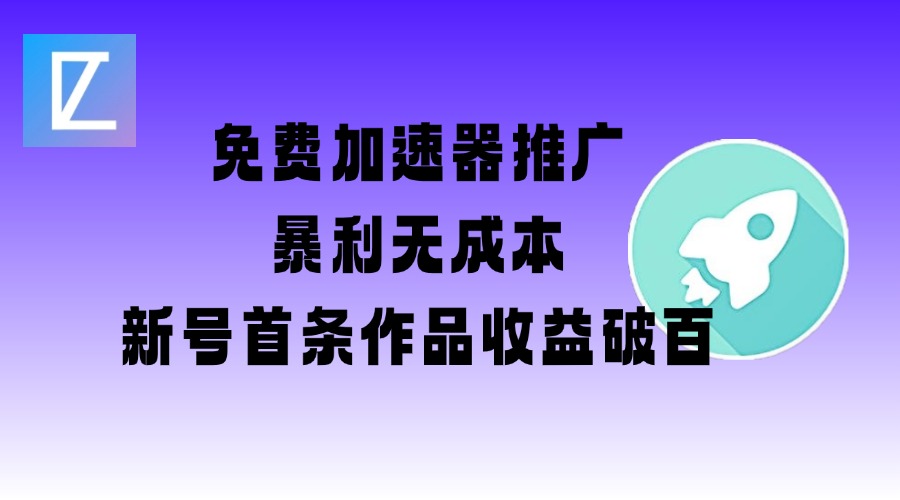 免费加速器推广项目_新号首条作品收益破百【图文+视频+2w字教程】-创薯资源