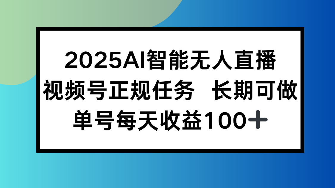 2025AI智能无人直播新玩法，视频号长期稳定任务，单日平均收益100+-创薯资源