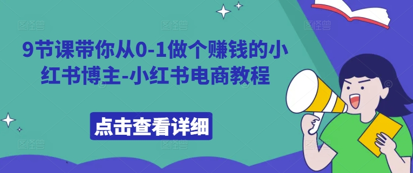 9节课带你从0-1做个赚钱的小红书博主-小红书电商教程-创薯资源