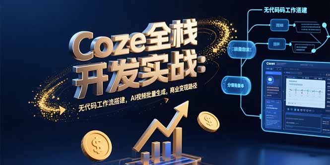Coze全栈开发实战：无代码工作流搭建，AI视频批量生成，商业变现路径-创薯资源