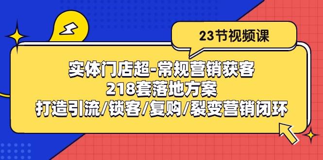 实体门店超-常规营销获客：218套落地方案/打造引流/锁客/复购/裂变营销-创薯资源