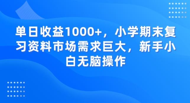单日收益1000+，小学期末复习资料市场需求巨大，新手小白无脑操作-创薯资源