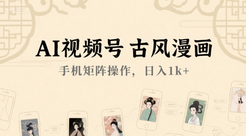 AI视频号古风漫画，手机矩阵操作，日入1k+-创薯资源