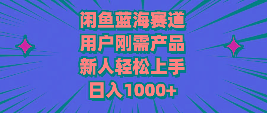 闲鱼蓝海赛道，用户刚需产品，新人轻松上手，日入1000+-创薯资源