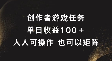 创作者游戏任务，单日收益100+，可矩阵操作【揭秘】-创薯资源