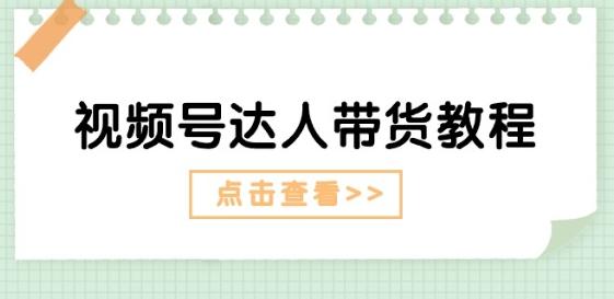 视频号达人带货教程：达人剧情打法(长期)+达人带货广告(短期)-创薯资源