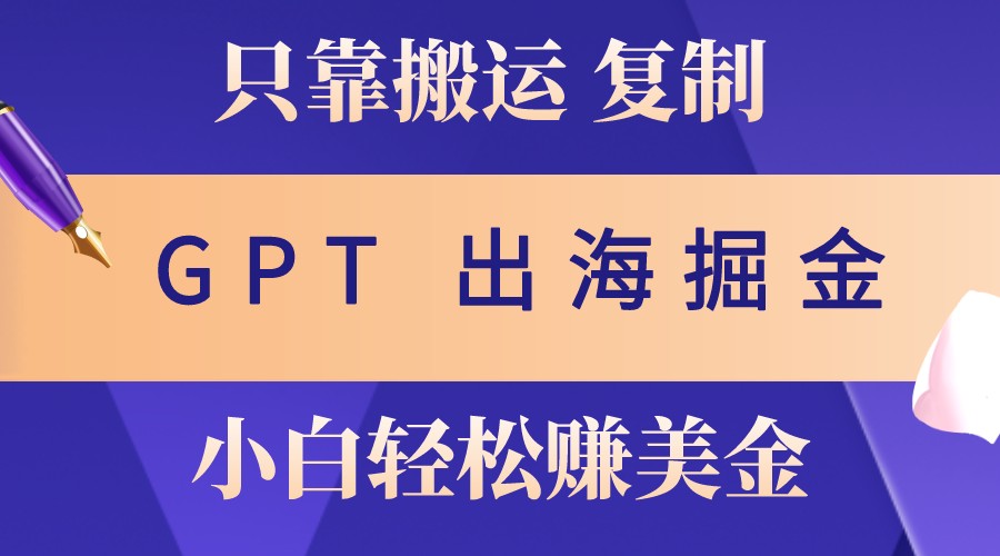 出海掘金搬运，赚老外美金，月入3w+，仅需GPT粘贴复制，小白也能玩转-创薯资源