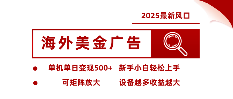 2025最新风口 海外美金广告 单机单日变现500+ 可矩阵放大 设备越多收…-创薯资源