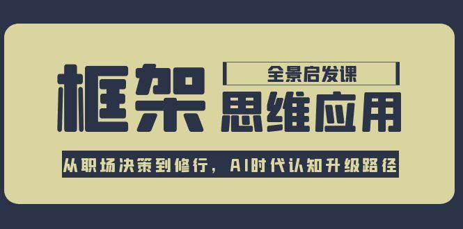 框架思维应用全景课，从职场决策到修行，AI时代认知升级路径-创薯资源