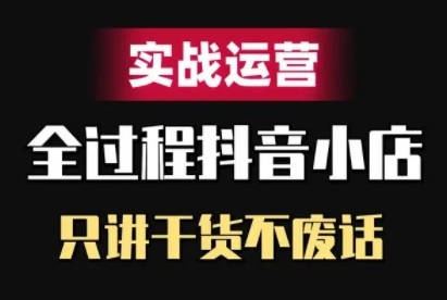 抖音小店精细化实战运营，只讲干货不废话-创薯资源