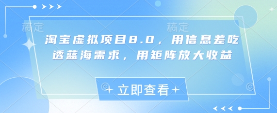 淘宝虚拟项目8.0，用信息差吃透蓝海需求，用矩阵放大收益-创薯资源